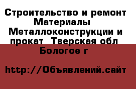 Строительство и ремонт Материалы - Металлоконструкции и прокат. Тверская обл.,Бологое г.